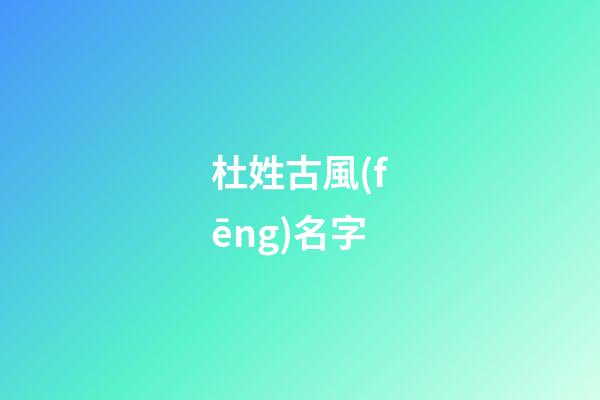 杜姓古風(fēng)名字(杜姓古人名)-第1張-寶寶起名-玄機(jī)派