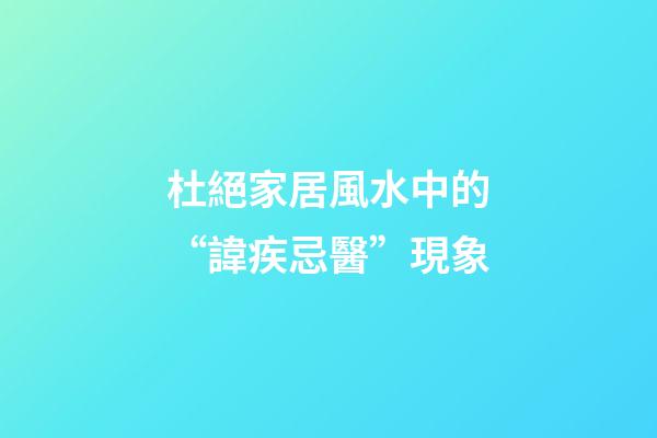 杜絕家居風水中的“諱疾忌醫”現象