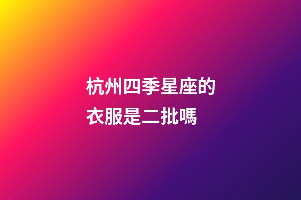 杭州四季星座的衣服是二批嗎-第1張-星座運勢-玄機派