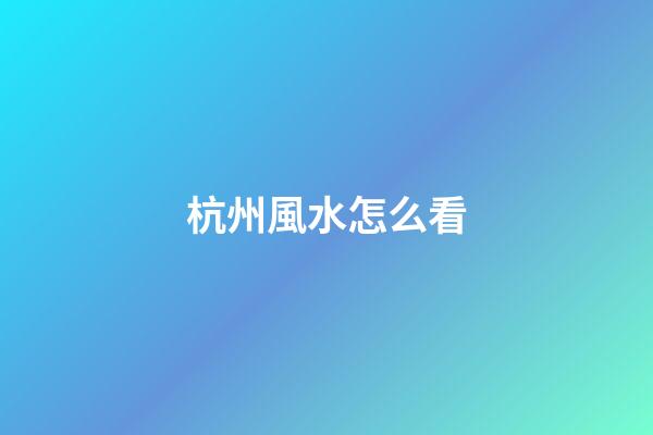 杭州風水怎么看
