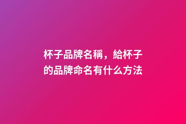 杯子品牌名稱，給杯子的品牌命名有什么方法-第1張-商標(biāo)起名-玄機(jī)派