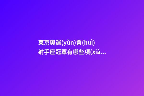 東京奧運(yùn)會(huì)射手座冠軍有哪些項(xiàng)目-第1張-星座運(yùn)勢(shì)-玄機(jī)派