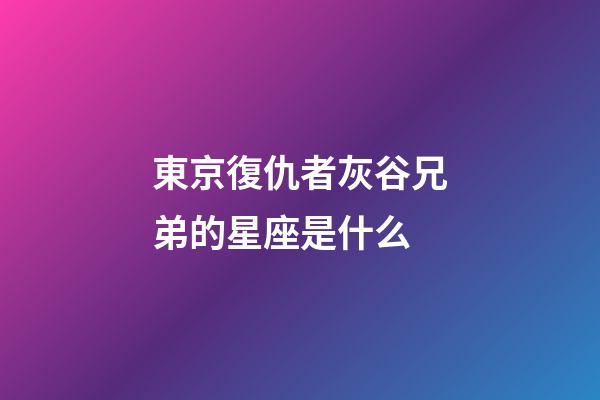 東京復仇者灰谷兄弟的星座是什么-第1張-星座運勢-玄機派