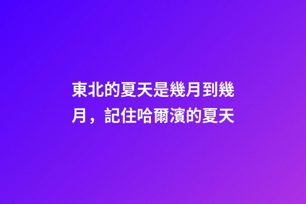 東北的夏天是幾月到幾月，記住哈爾濱的夏天-第1張-觀點(diǎn)-玄機(jī)派