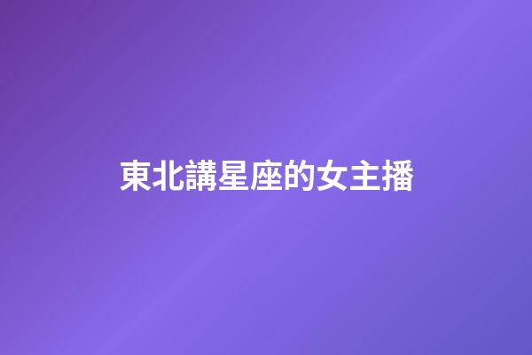 東北講星座的女主播-第1張-星座運勢-玄機派
