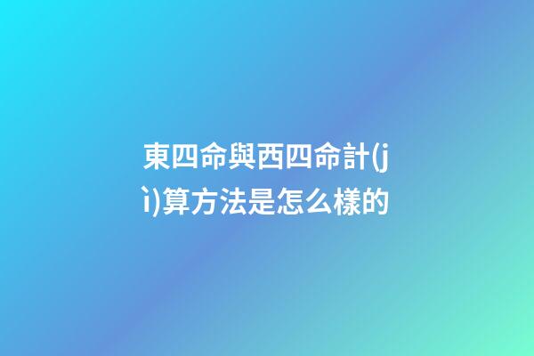 東四命與西四命計(jì)算方法是怎么樣的