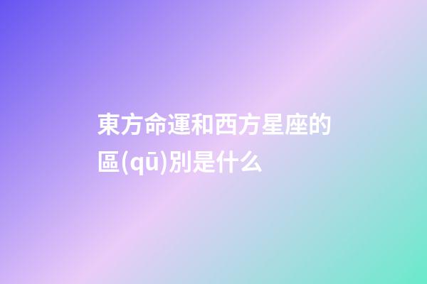 東方命運和西方星座的區(qū)別是什么-第1張-星座運勢-玄機派