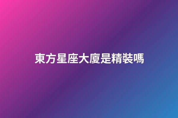 東方星座大廈是精裝嗎