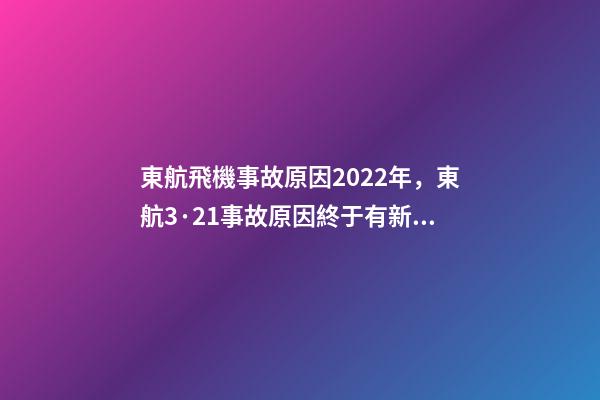 東航飛機事故原因2022年，東航3·21事故原因終于有新消息了-第1張-觀點-玄機派