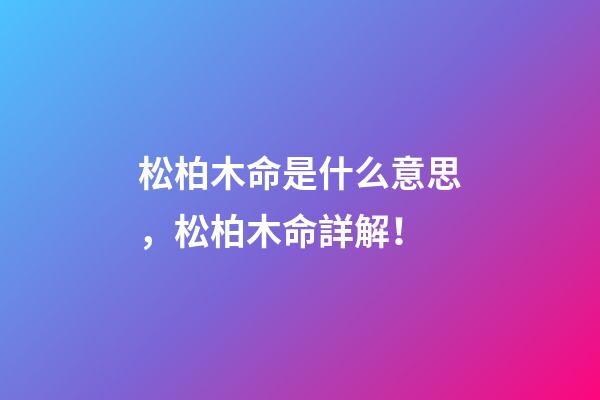松柏木命是什么意思，松柏木命詳解！