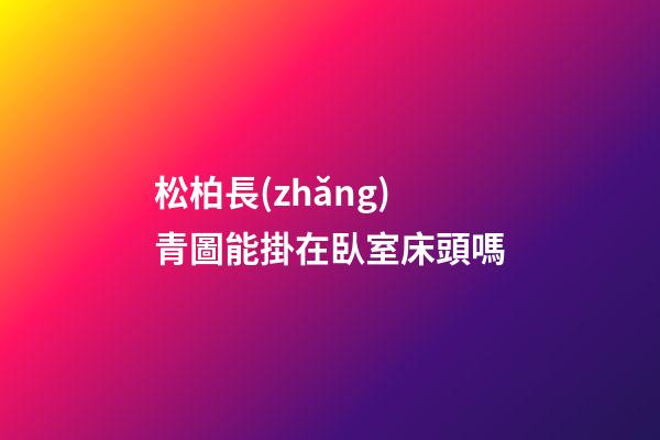 松柏長(zhǎng)青圖能掛在臥室床頭嗎