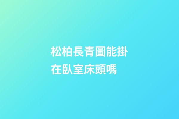 松柏長青圖能掛在臥室床頭嗎