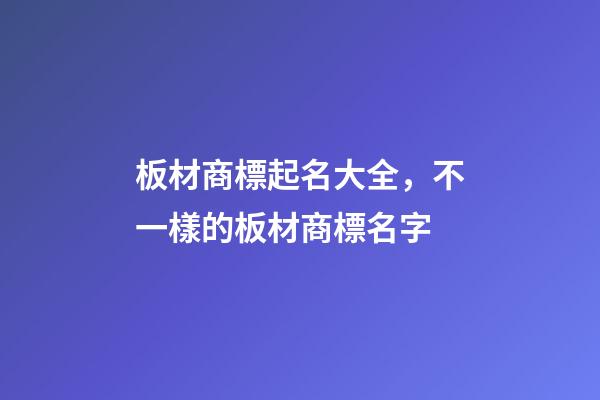 板材商標起名大全，不一樣的板材商標名字