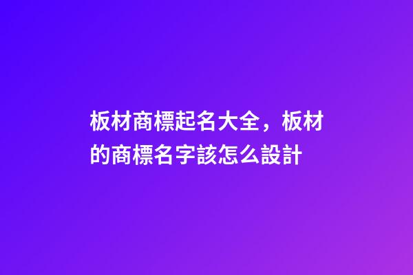 板材商標起名大全，板材的商標名字該怎么設計-第1張-商標起名-玄機派