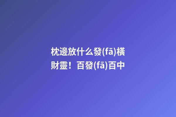 枕邊放什么發(fā)橫財靈！百發(fā)百中