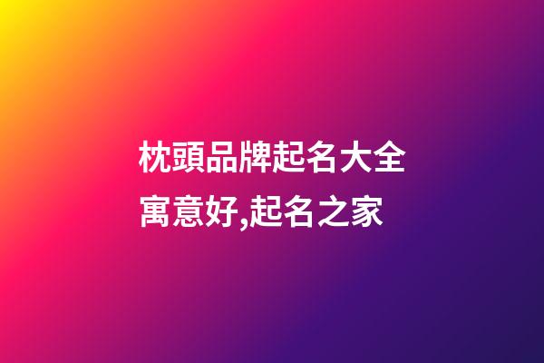 枕頭品牌起名大全寓意好,起名之家-第1張-商標起名-玄機派