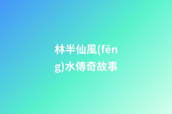 林半仙風(fēng)水傳奇故事