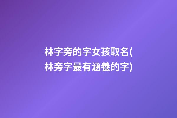 林字旁的字女孩取名(林旁字最有涵養的字)