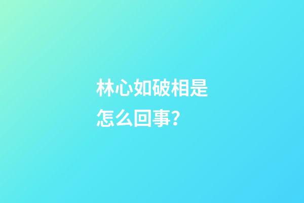 林心如破相是怎么回事？