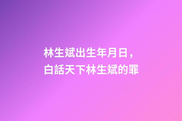 林生斌出生年月日，白話天下林生斌的罪