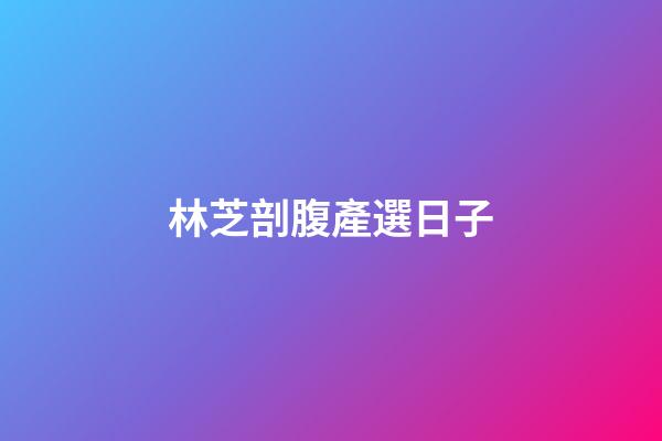林芝剖腹產選日子