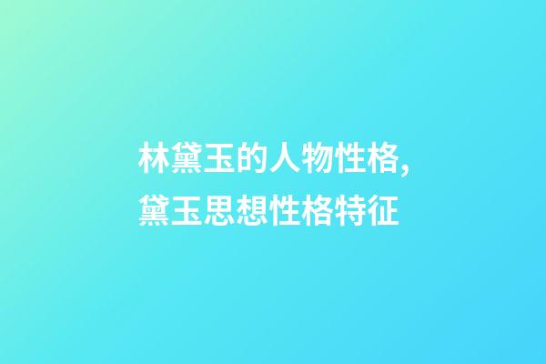 林黛玉的人物性格,黛玉思想性格特征-第1張-觀點(diǎn)-玄機(jī)派