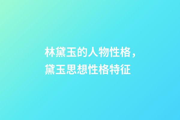 林黛玉的人物性格，黛玉思想性格特征-第1張-觀點(diǎn)-玄機(jī)派