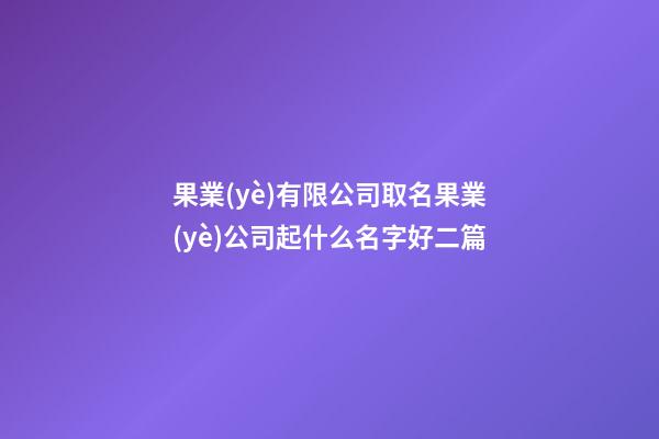 果業(yè)有限公司取名果業(yè)公司起什么名字好二篇-第1張-公司起名-玄機(jī)派