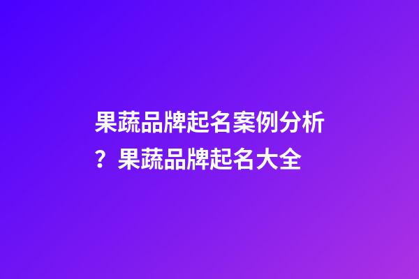 果蔬品牌起名案例分析？果蔬品牌起名大全-第1張-商標起名-玄機派