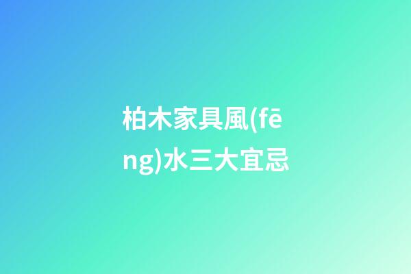 柏木家具風(fēng)水三大宜忌