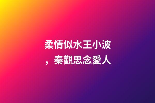 柔情似水王小波，秦觀思念愛人-第1張-觀點-玄機派