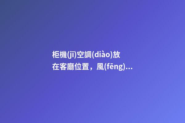 柜機(jī)空調(diào)放在客廳位置，風(fēng)口勿對人