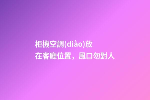 柜機空調(diào)放在客廳位置，風口勿對人