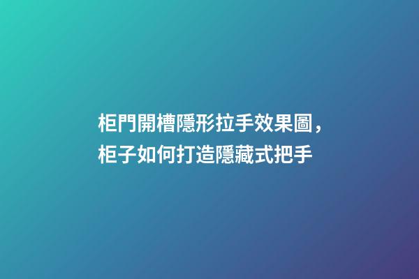 柜門開槽隱形拉手效果圖，柜子如何打造隱藏式把手-第1張-觀點-玄機派