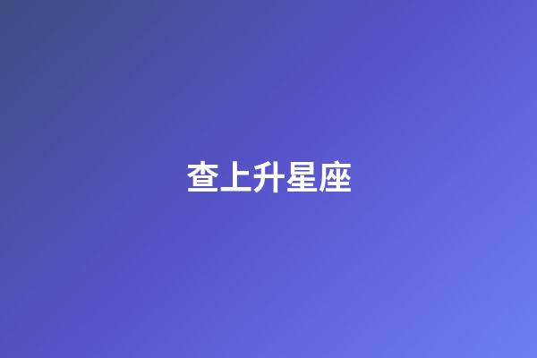 查上升星座（上升星座自查表）-第1張-星座運(yùn)勢-玄機(jī)派