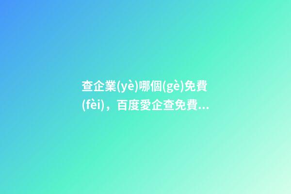 查企業(yè)哪個(gè)免費(fèi)，百度愛企查免費(fèi)企業(yè)信息查詢-第1張-觀點(diǎn)-玄機(jī)派