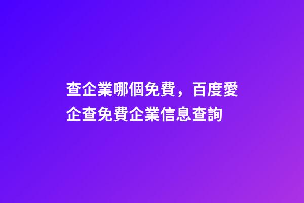 查企業哪個免費，百度愛企查免費企業信息查詢-第1張-觀點-玄機派