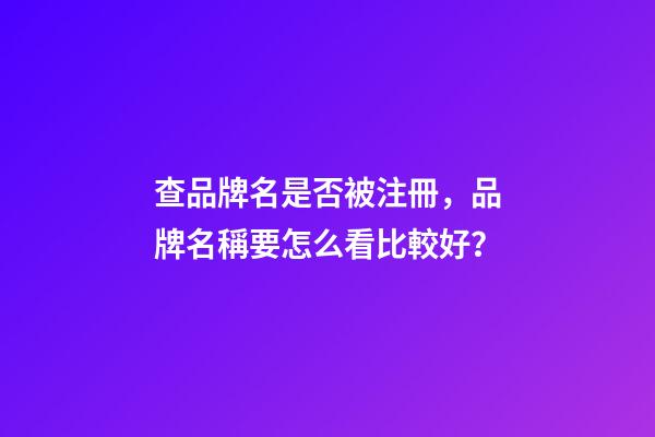 查品牌名是否被注冊，品牌名稱要怎么看比較好？