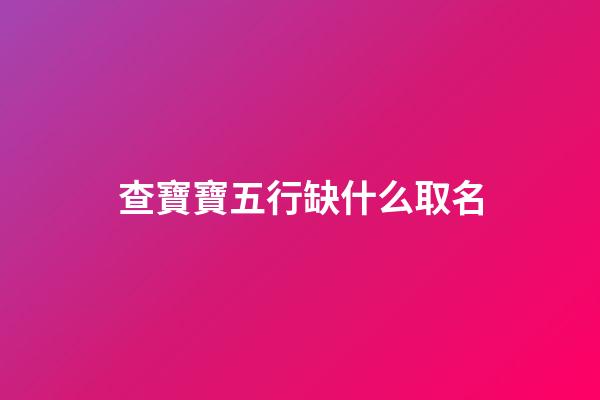 查寶寶五行缺什么取名(查詢寶寶五行缺什么)-第1張-寶寶起名-玄機派