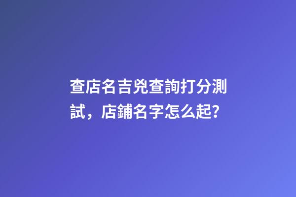 查店名吉兇查詢打分測試，店鋪名字怎么起？