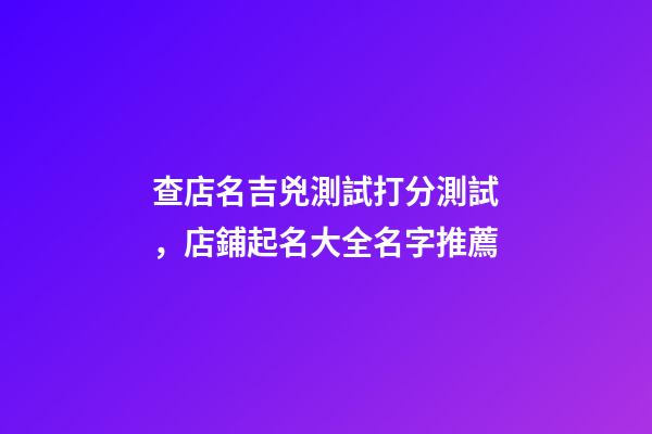 查店名吉兇測試打分測試，店鋪起名大全名字推薦-第1張-店鋪起名-玄機派