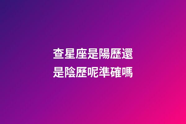 查星座是陽歷還是陰歷呢準確嗎