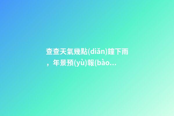 查查天氣幾點(diǎn)鐘下雨，年景預(yù)報(bào)今日冬月初一-第1張-觀點(diǎn)-玄機(jī)派