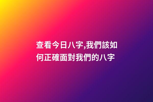 查看今日八字,我們該如何正確面對我們的八字-第1張-觀點-玄機派