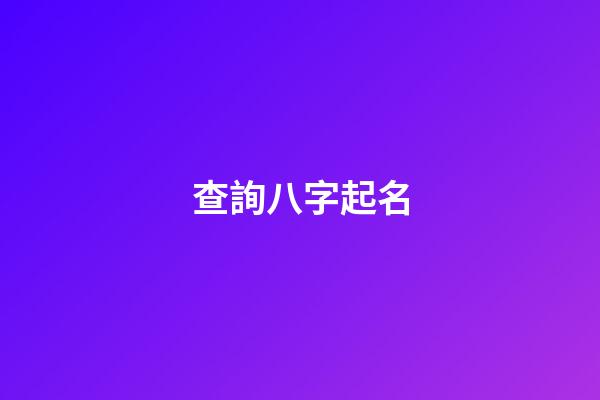 查詢八字起名(查詢八字起名網(wǎng)站)-第1張-寶寶起名-玄機派