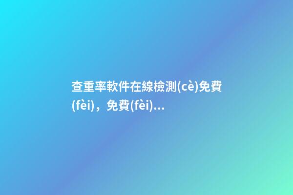 查重率軟件在線檢測(cè)免費(fèi)，免費(fèi)論文查重的網(wǎng)站-第1張-觀點(diǎn)-玄機(jī)派