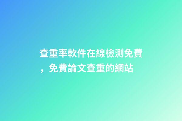 查重率軟件在線檢測免費，免費論文查重的網站-第1張-觀點-玄機派