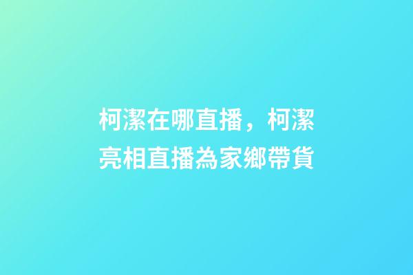 柯潔在哪直播，柯潔亮相直播為家鄉帶貨-第1張-觀點-玄機派