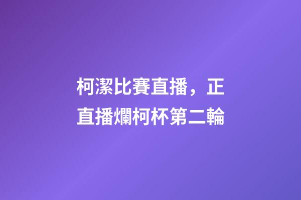 柯潔比賽直播，正直播爛柯杯第二輪-第1張-觀點-玄機派
