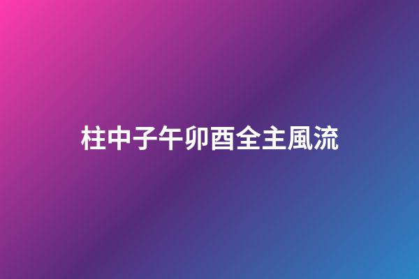 柱中子午卯酉全主風流